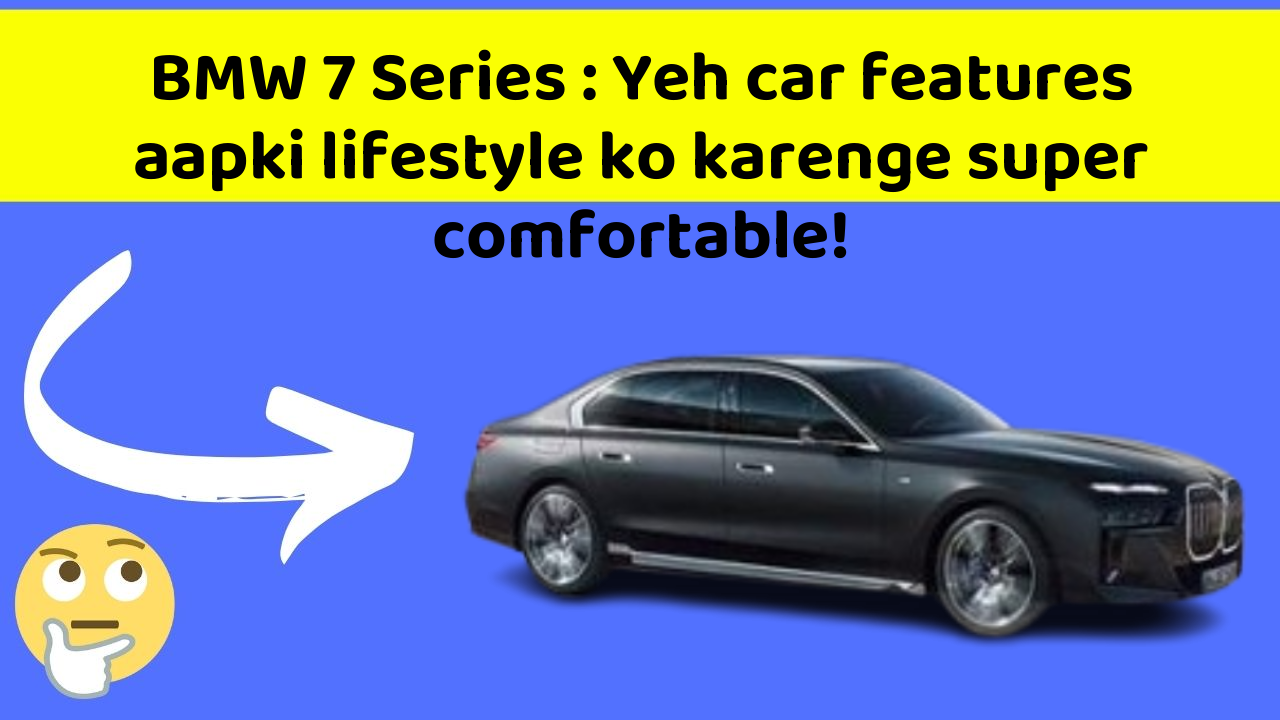 BMW 7 Series: Yeh car features aapki lifestyle ko karenge super comfortable!