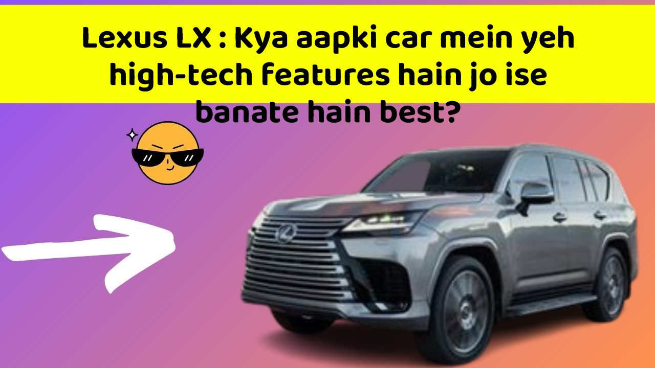 Lexus LX: Kya aapki car mein yeh high-tech features hain jo ise banate hain best?