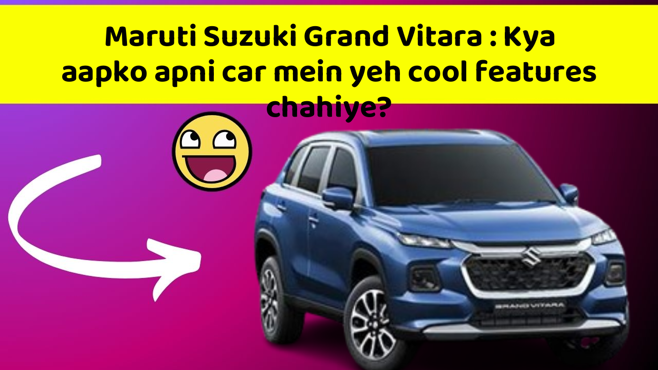 Maruti Suzuki Grand Vitara: Kya aapko apni car mein yeh cool features chahiye?