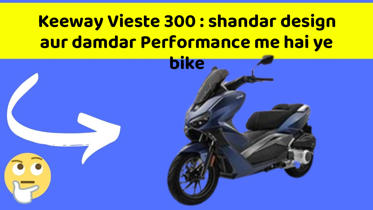 Keeway Vieste 300 : shandar design aur damdar Performance me hai ye bike