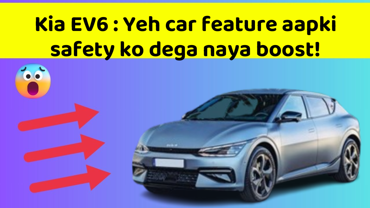Kia EV6: Yeh car feature aapki safety ko dega naya boost!