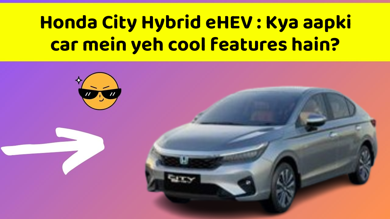 Honda City Hybrid eHEV : Kya aapki car mein yeh cool features hain?