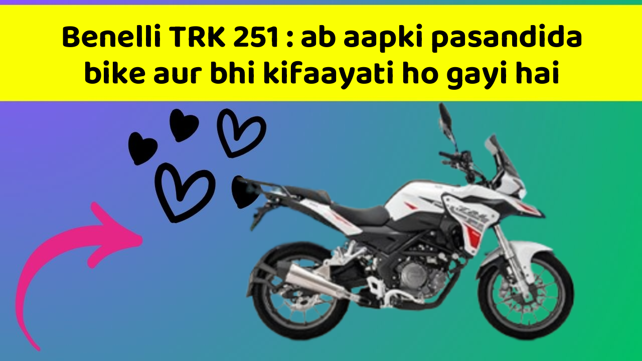Benelli TRK 251 : ab aapki pasandida bike aur bhi kifaayati ho gayi hai