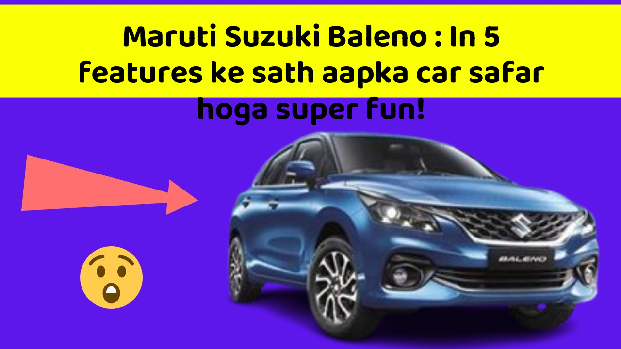Maruti Suzuki Baleno: In 5 features ke sath aapka car safar hoga super fun!