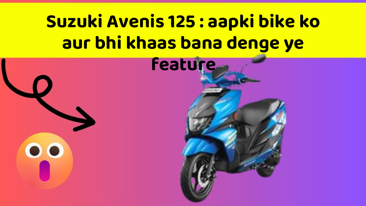 Suzuki Avenis 125: aapki bike ko aur bhi khaas bana denge ye feature