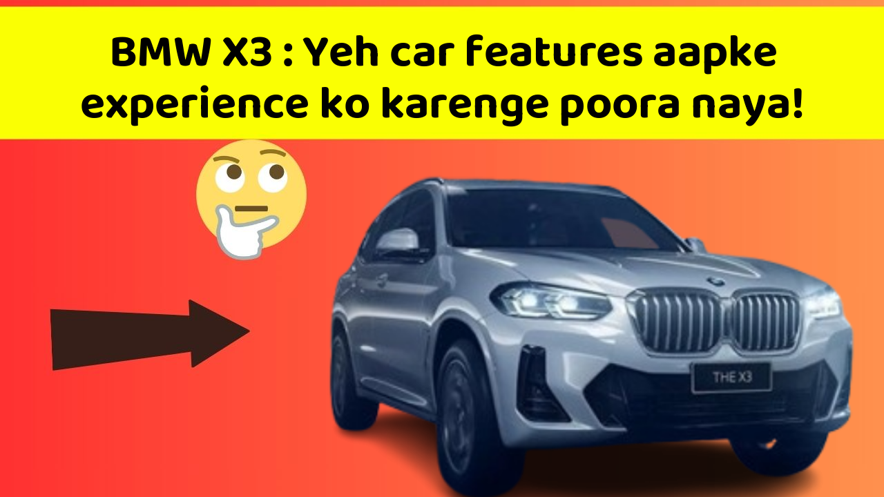 BMW X3 : Yeh car features aapke experience ko karenge poora naya!