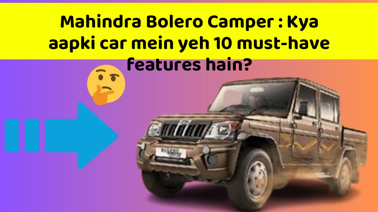 Mahindra Bolero Camper : Kya aapki car mein yeh 10 must-have features hain?