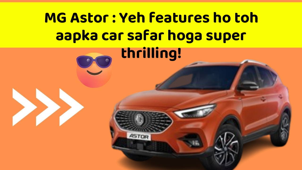 MG Astor : Yeh features ho toh aapka car safar hoga super thrilling!