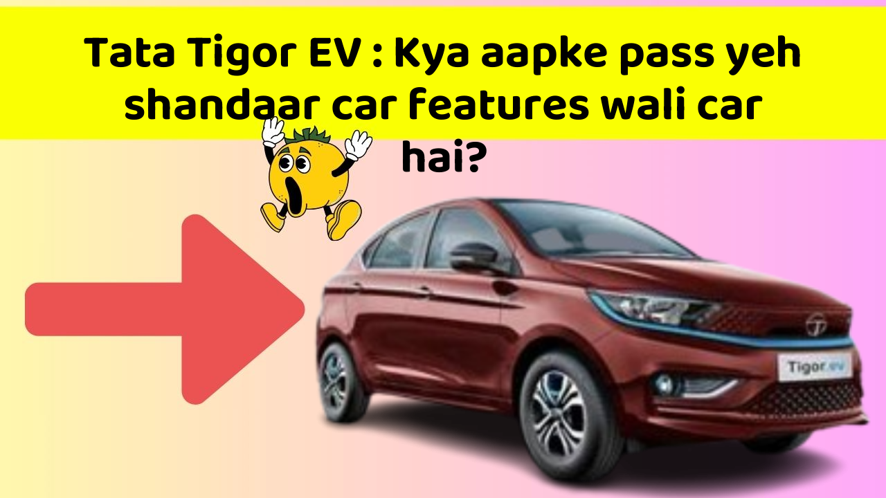 Tata Tigor EV : Kya aapke pass yeh shandaar car features wali car hai?