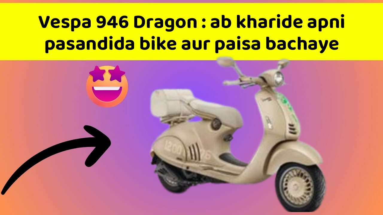 Vespa 946 Dragon : ab kharide apni pasandida bike aur paisa bachaye