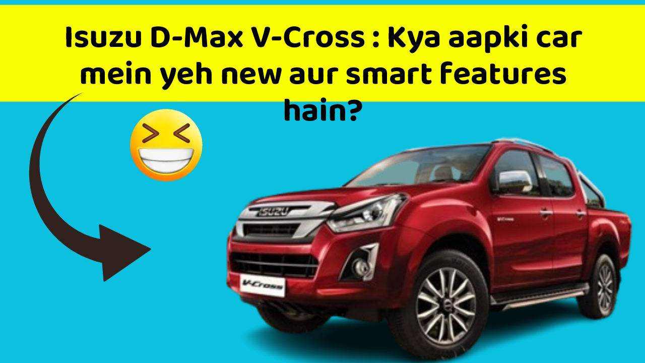 Isuzu D-Max V-Cross : Kya aapki car mein yeh new aur smart features hain?