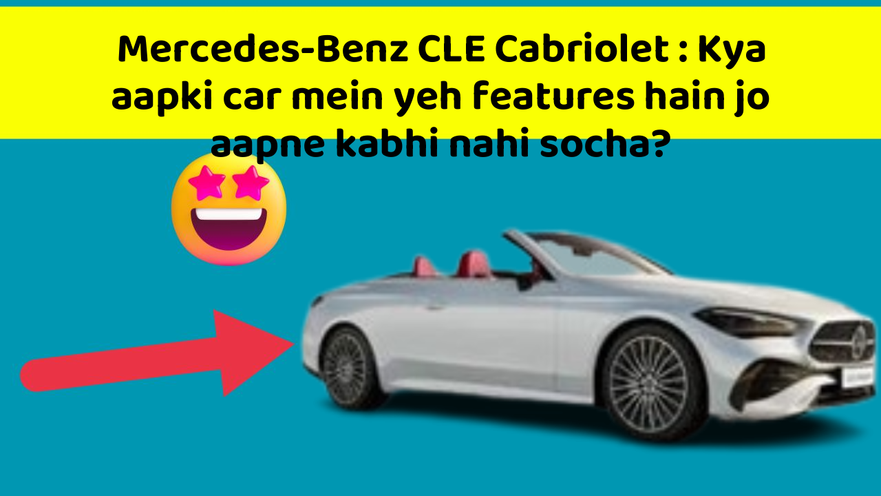 Mercedes-Benz CLE Cabriolet: Kya aapki car mein yeh features hain jo aapne kabhi nahi socha?