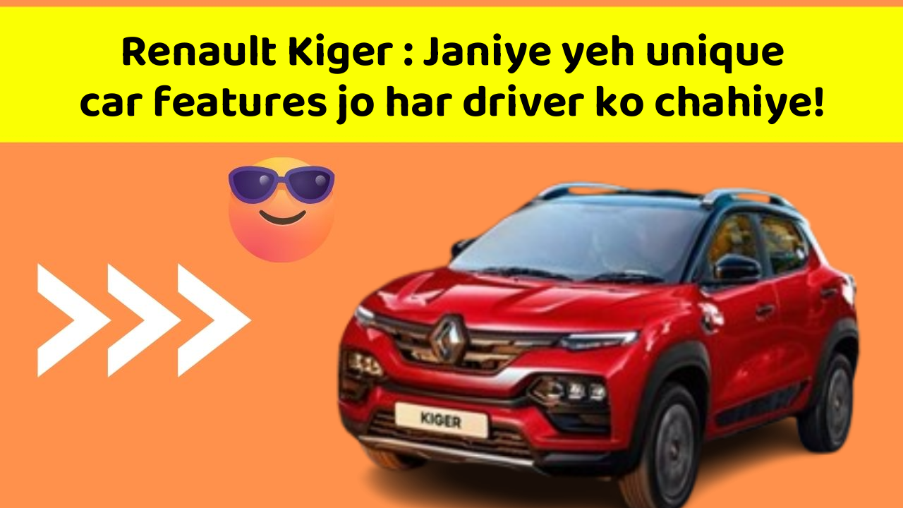 Renault Kiger : Janiye yeh unique car features jo har driver ko chahiye!