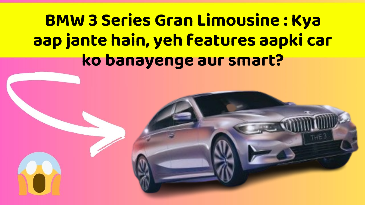 BMW 3 Series Gran Limousine: Kya aap jante hain, yeh features aapki car ko banayenge aur smart?
