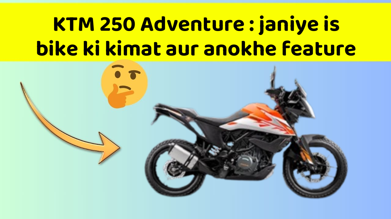 KTM 250 Adventure : janiye is bike ki kimat aur anokhe feature