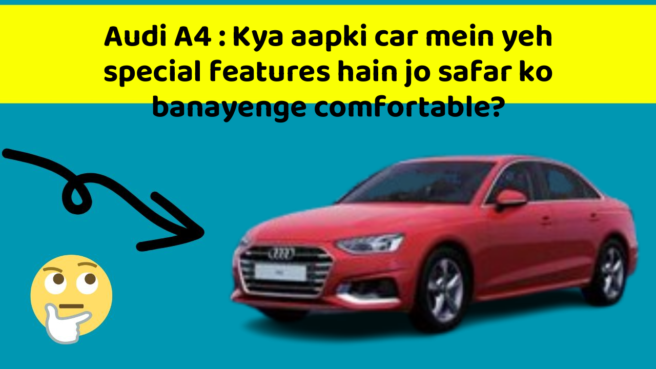 Audi A4 : Kya aapki car mein yeh special features hain jo safar ko banayenge comfortable?