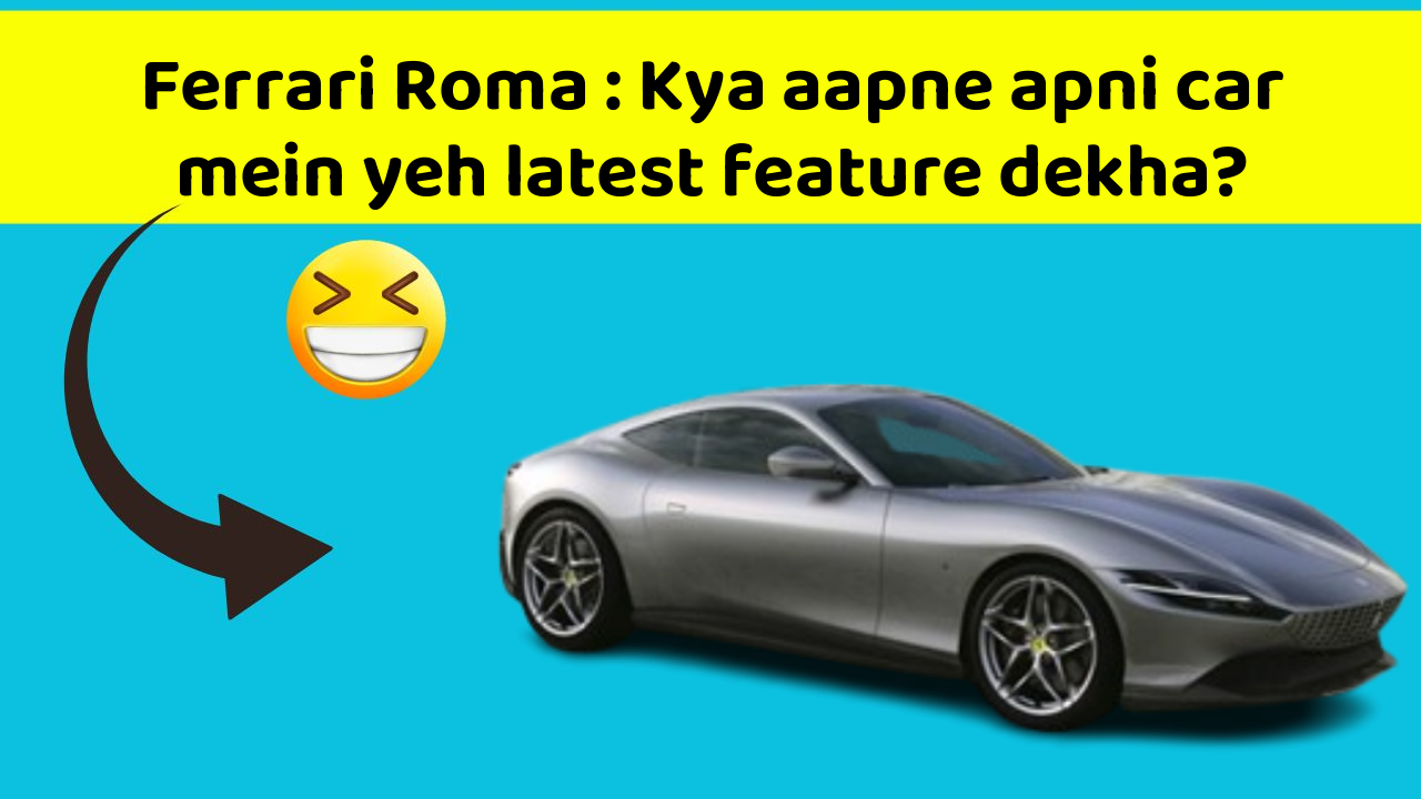 Ferrari Roma : Kya aapne apni car mein yeh latest feature dekha?