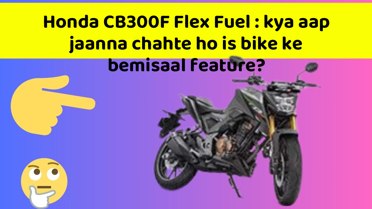 Honda CB300F Flex Fuel : kya aap jaanna chahte ho is bike ke bemisaal feature?