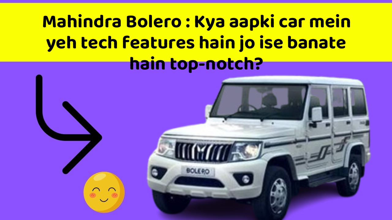 Mahindra Bolero: Kya aapki car mein yeh tech features hain jo ise banate hain top-notch?