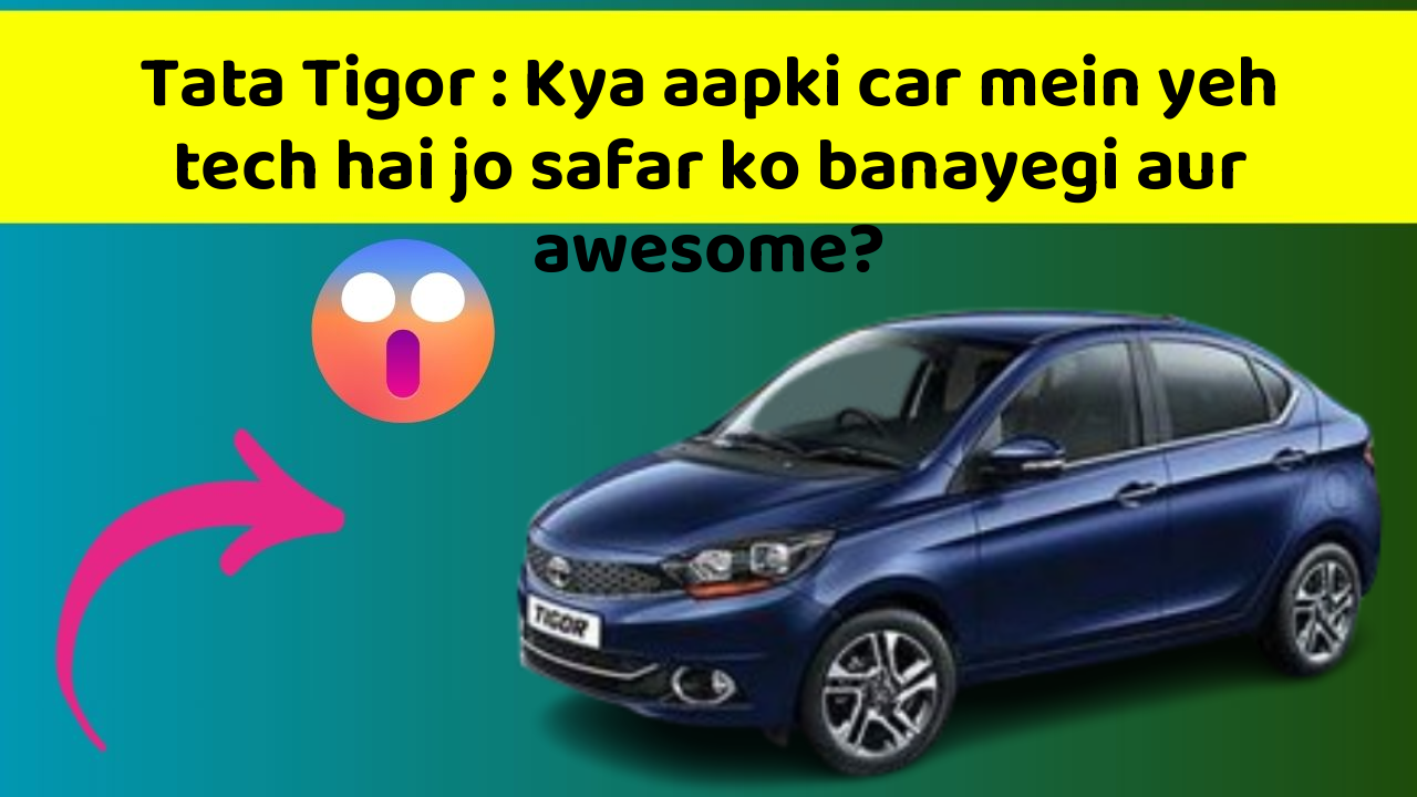 Tata Tigor: Kya aapki car mein yeh tech hai jo safar ko banayegi aur awesome?