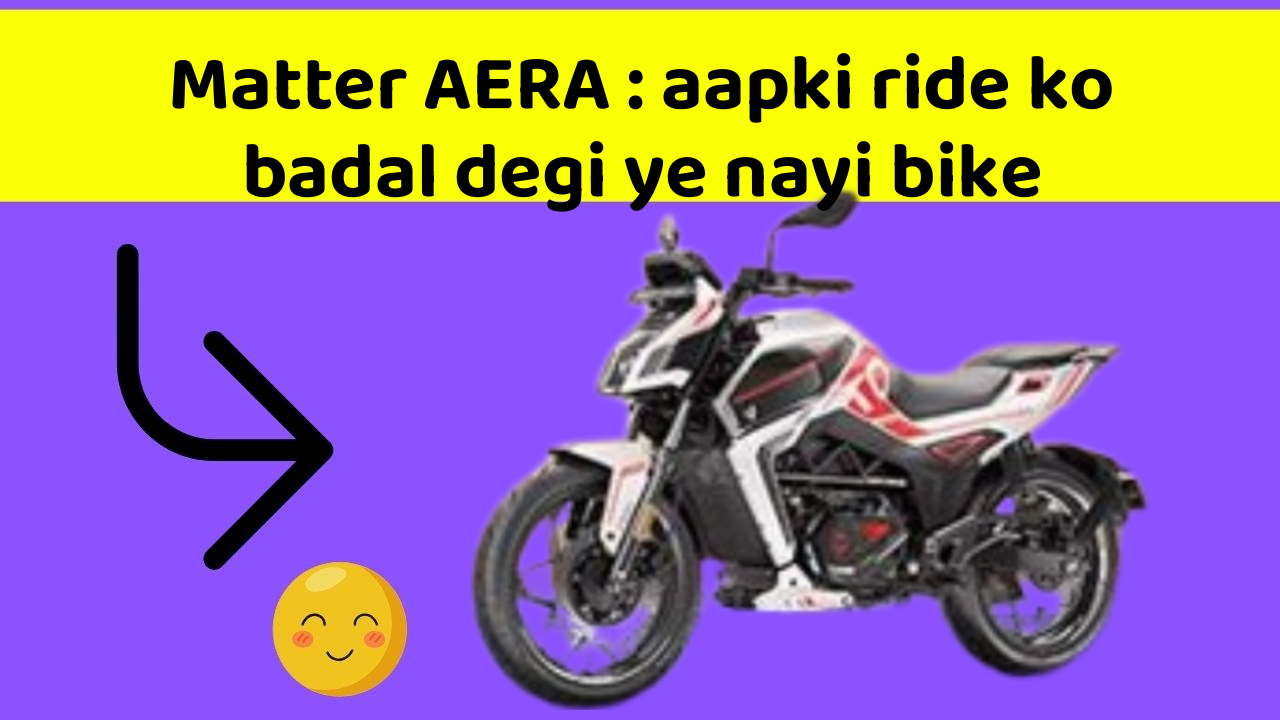 Matter AERA : aapki ride ko badal degi ye nayi bike