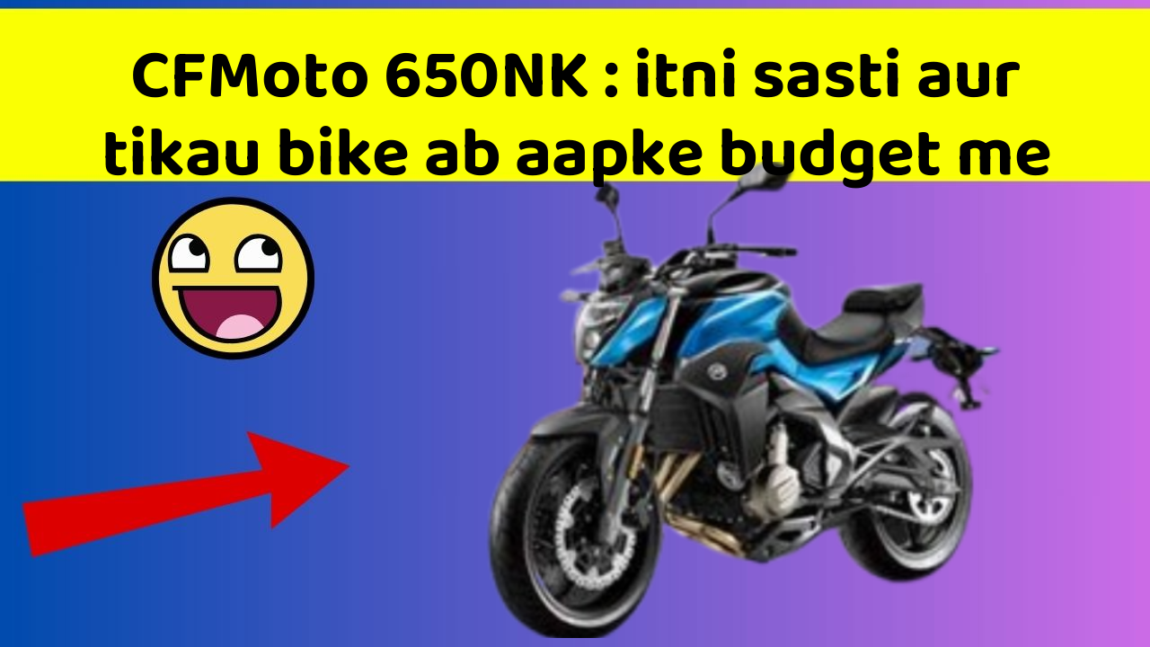 CFMoto 650NK : itni sasti aur tikau bike ab aapke budget me