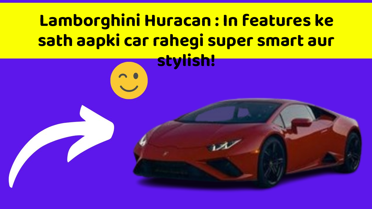 Lamborghini Huracan : In features ke sath aapki car rahegi super smart aur stylish!