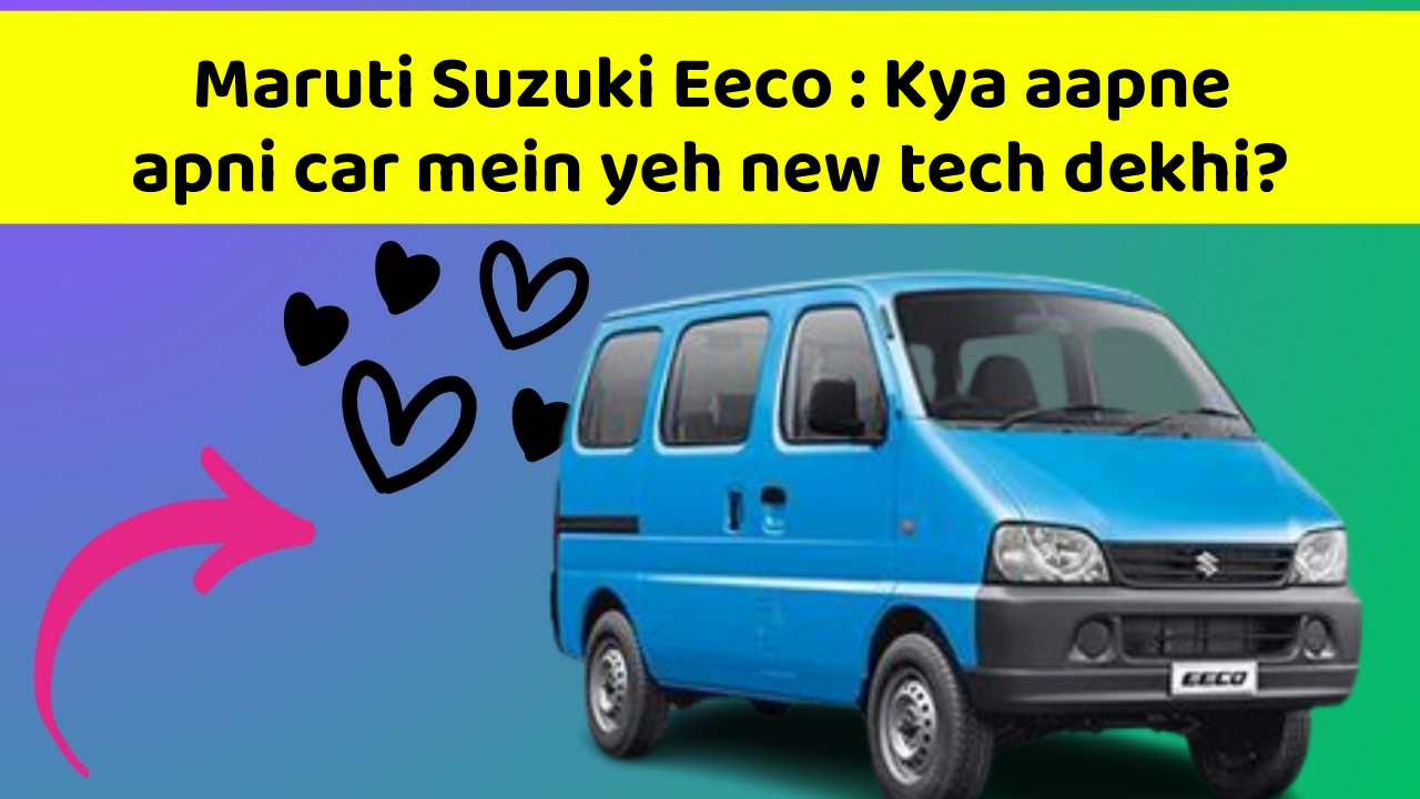 Maruti Suzuki Eeco: Kya aapne apni car mein yeh new tech dekhi?