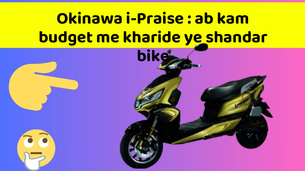 Okinawa i-Praise : ab kam budget me kharide ye shandar bike