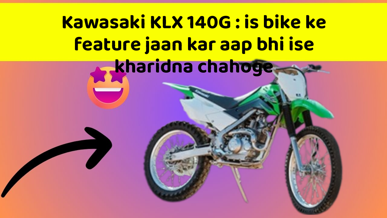 Kawasaki KLX 140G : is bike ke feature jaan kar aap bhi ise kharidna chahoge