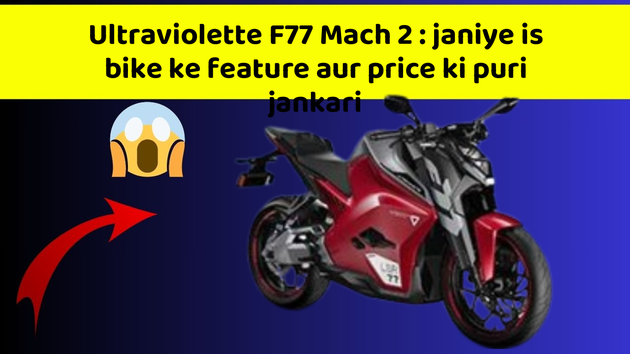 Ultraviolette F77 Mach 2: janiye is bike ke feature aur price ki puri jankari