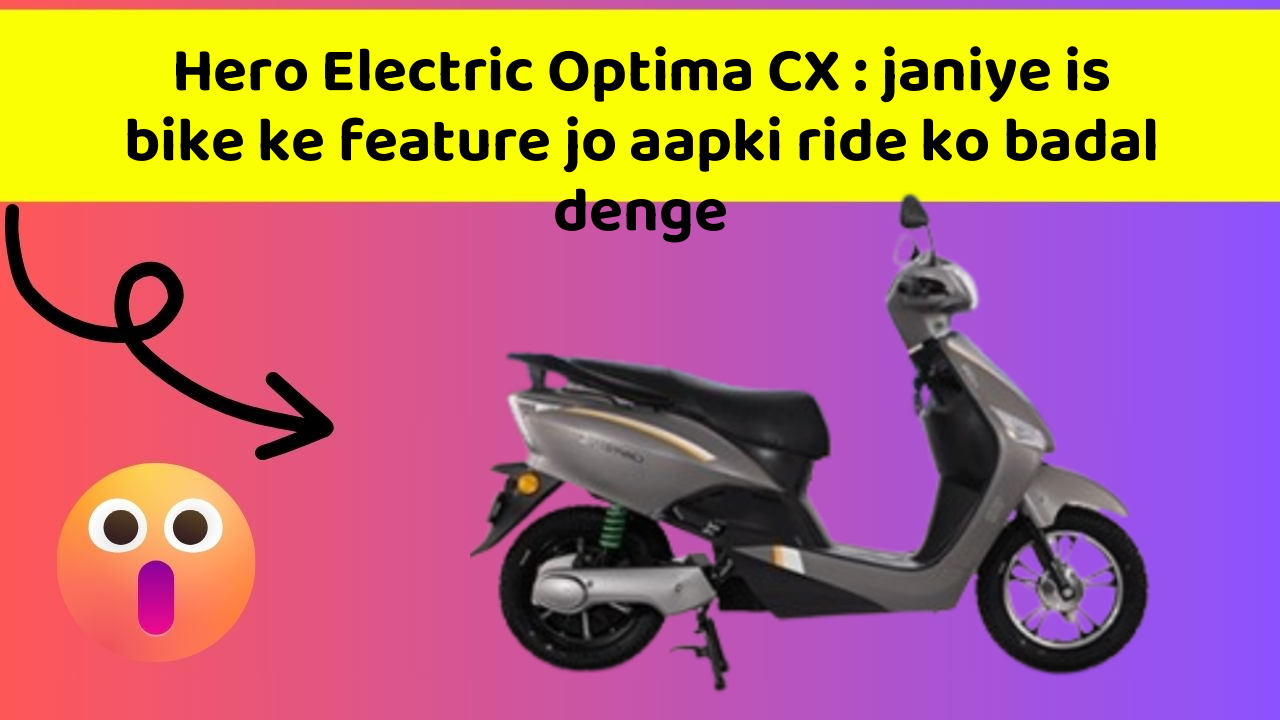 Hero Electric Optima CX: janiye is bike ke feature jo aapki ride ko badal denge