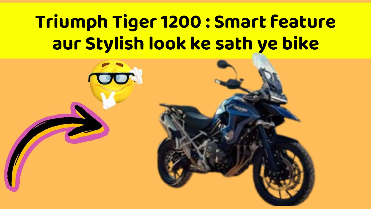 Triumph Tiger 1200 : Smart feature aur Stylish look ke sath ye bike