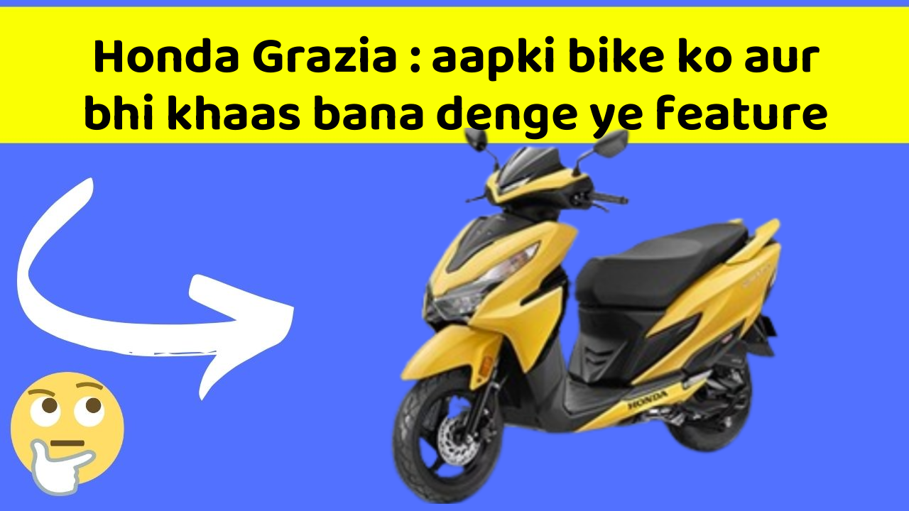 Honda Grazia : aapki bike ko aur bhi khaas bana denge ye feature