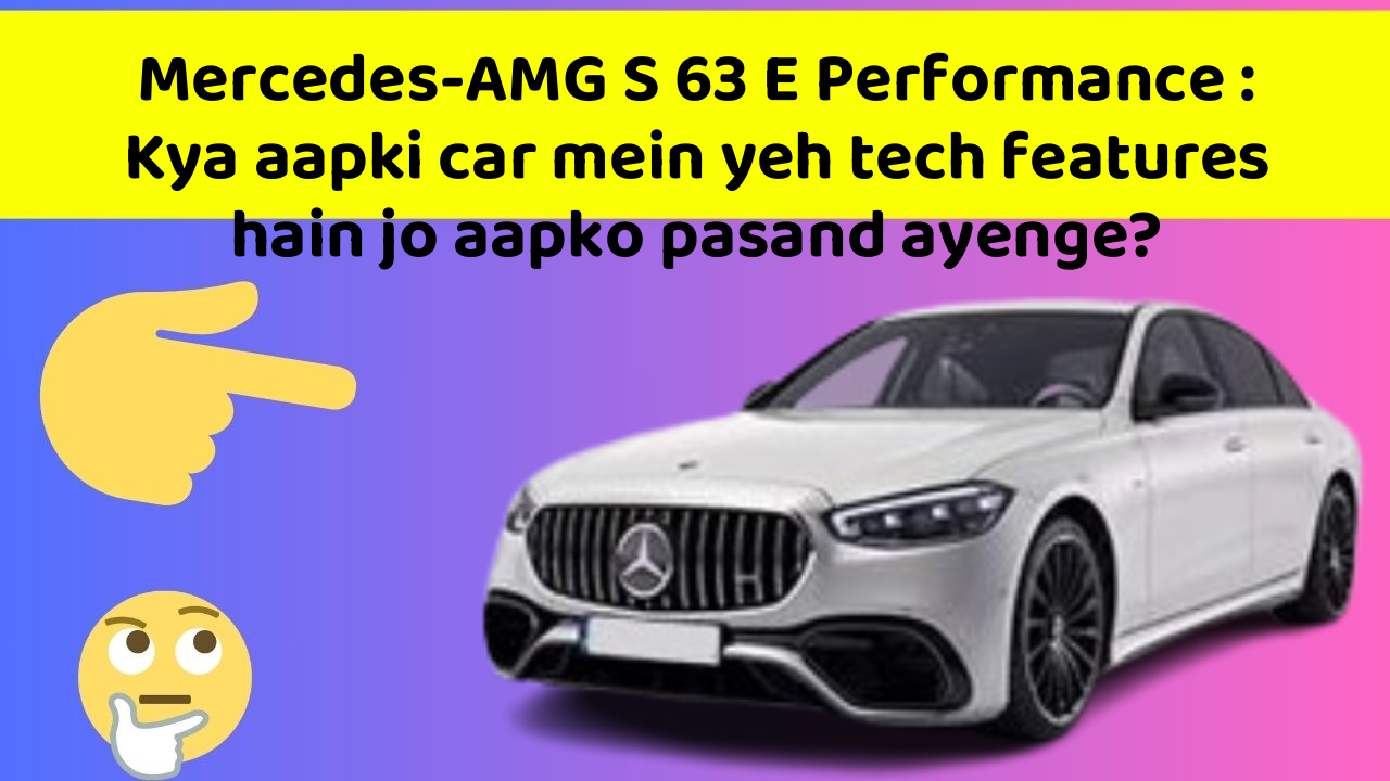 Mercedes-AMG S 63 E Performance : Kya aapki car mein yeh tech features hain jo aapko pasand ayenge?