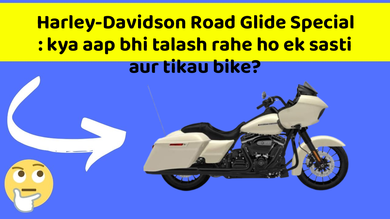 Harley-Davidson Road Glide Special : kya aap bhi talash rahe ho ek sasti aur tikau bike?