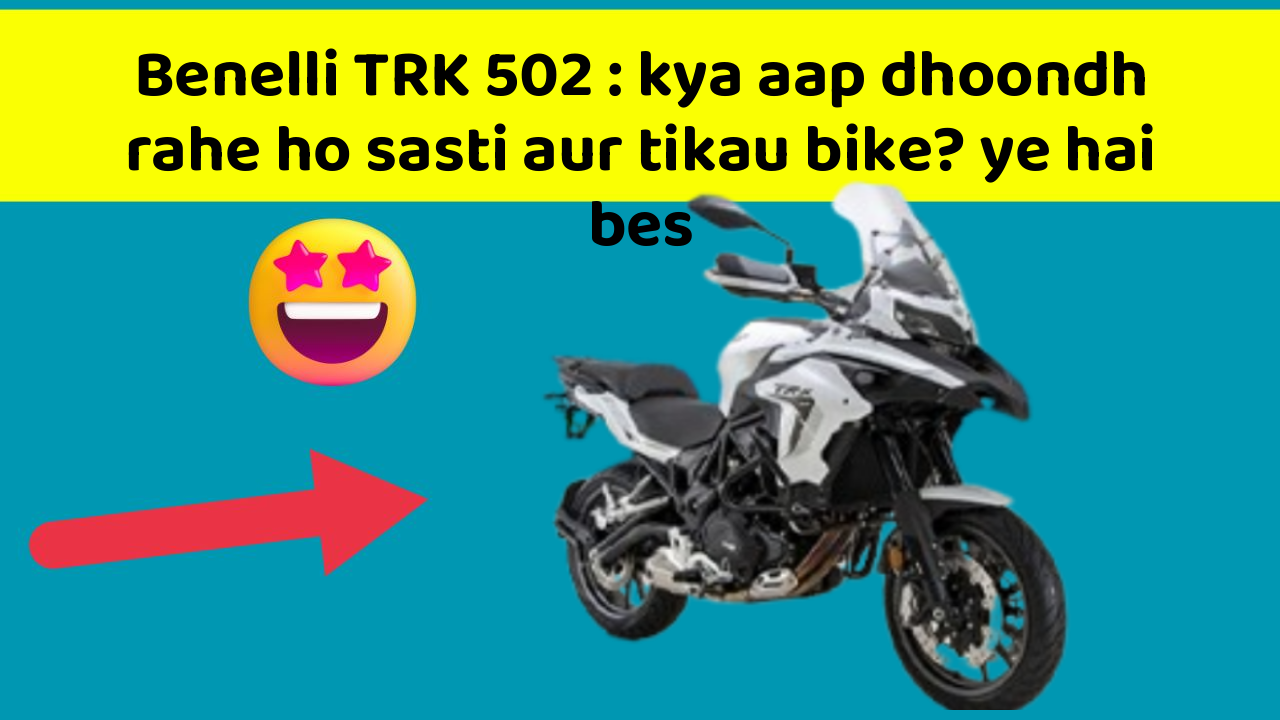 Benelli TRK 502: kya aap dhoondh rahe ho sasti aur tikau bike? ye hai bes
