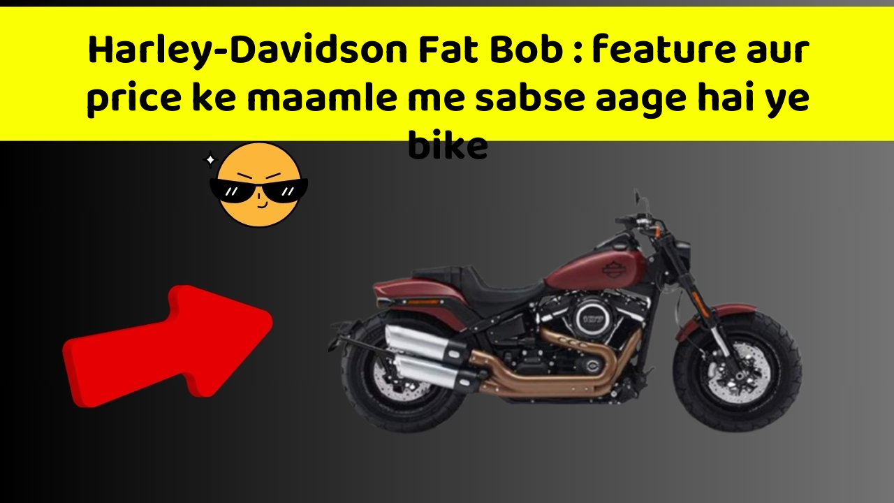 Harley-Davidson Fat Bob : feature aur price ke maamle me sabse aage hai ye bike