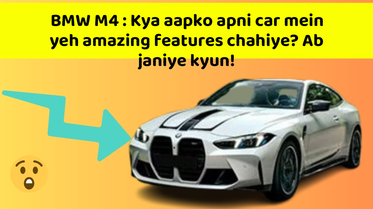 BMW M4 : Kya aapko apni car mein yeh amazing features chahiye? Ab janiye kyun!