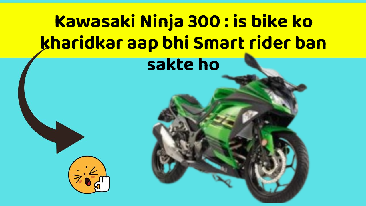 Kawasaki Ninja 300 : is bike ko kharidkar aap bhi Smart rider ban sakte ho
