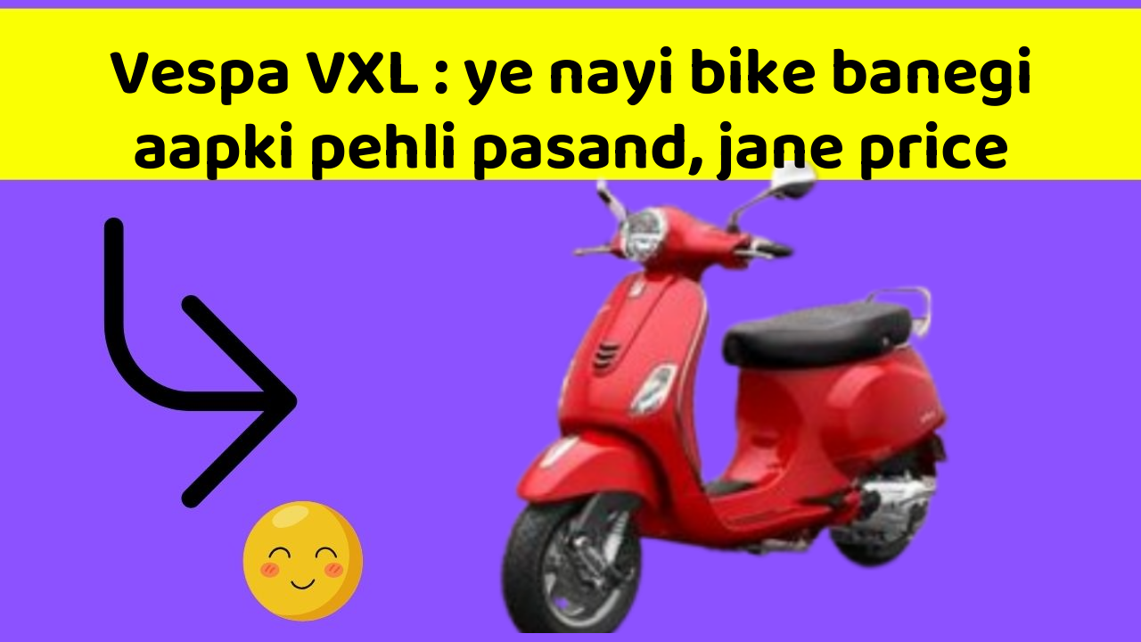 Vespa VXL: ye nayi bike banegi aapki pehli pasand, jane price