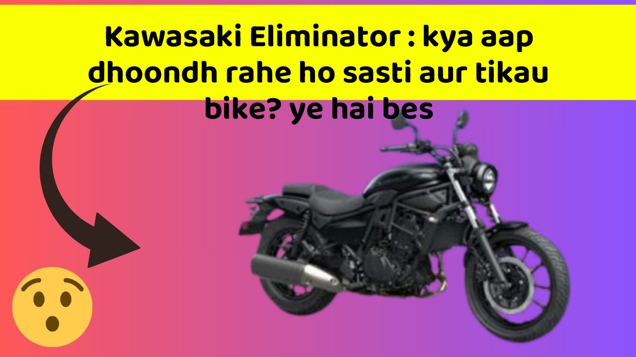 Kawasaki Eliminator: kya aap dhoondh rahe ho sasti aur tikau bike? ye hai bes
