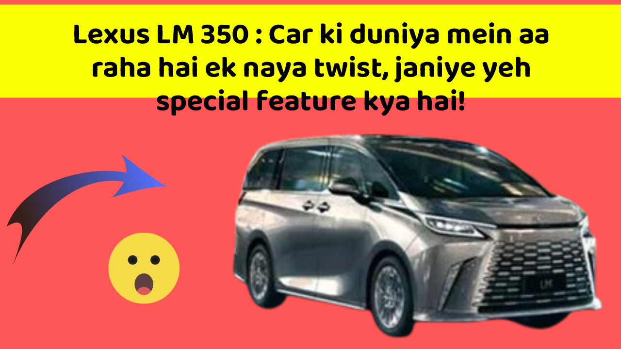 Lexus LM 350: Car ki duniya mein aa raha hai ek naya twist, janiye yeh special feature kya hai!