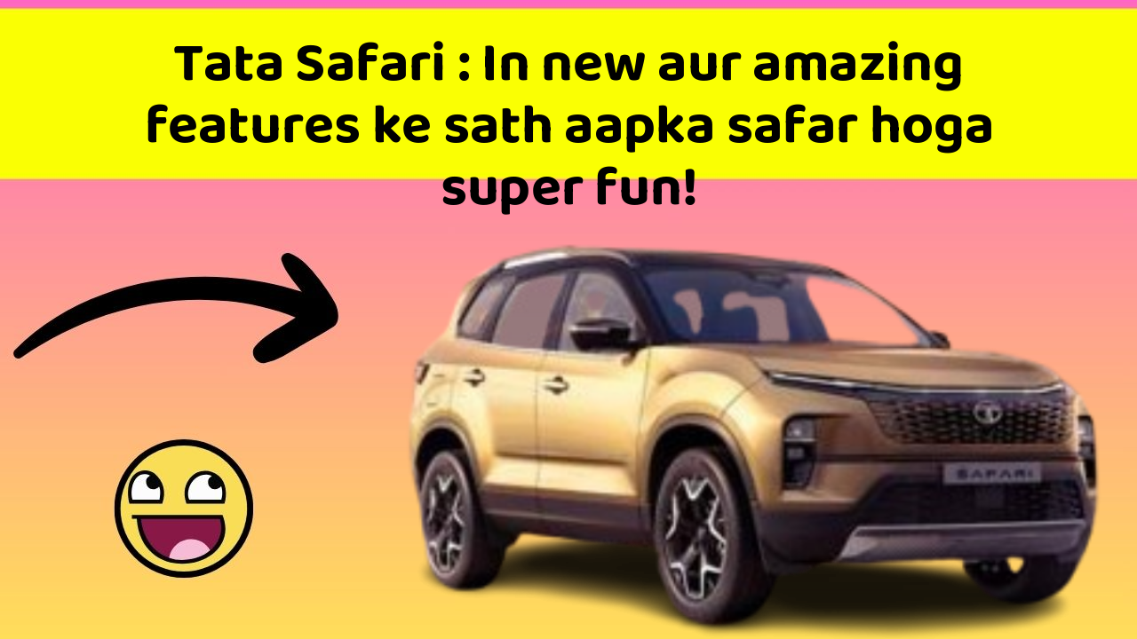 Tata Safari : In new aur amazing features ke sath aapka safar hoga super fun!