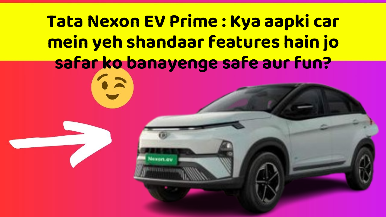 Tata Nexon EV Prime: Kya aapki car mein yeh shandaar features hain jo safar ko banayenge safe aur fun?