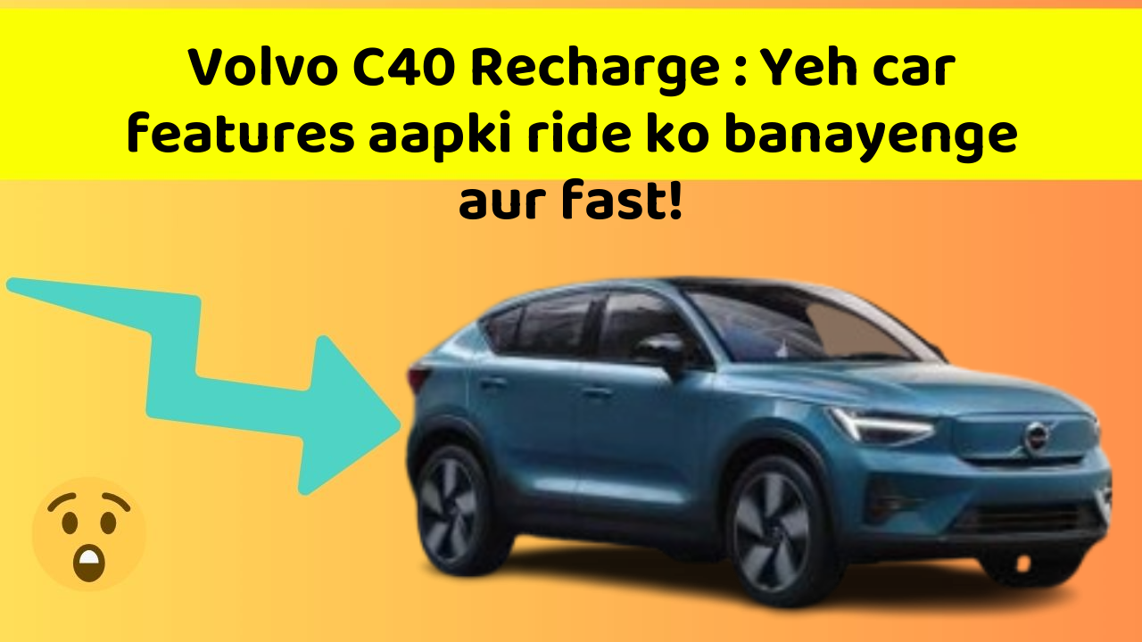 Volvo C40 Recharge : Yeh car features aapki ride ko banayenge aur fast!