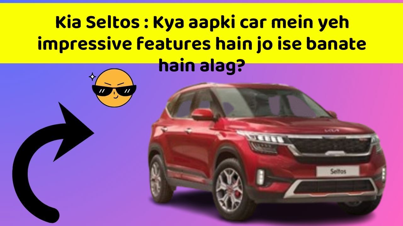 Kia Seltos : Kya aapki car mein yeh impressive features hain jo ise banate hain alag?