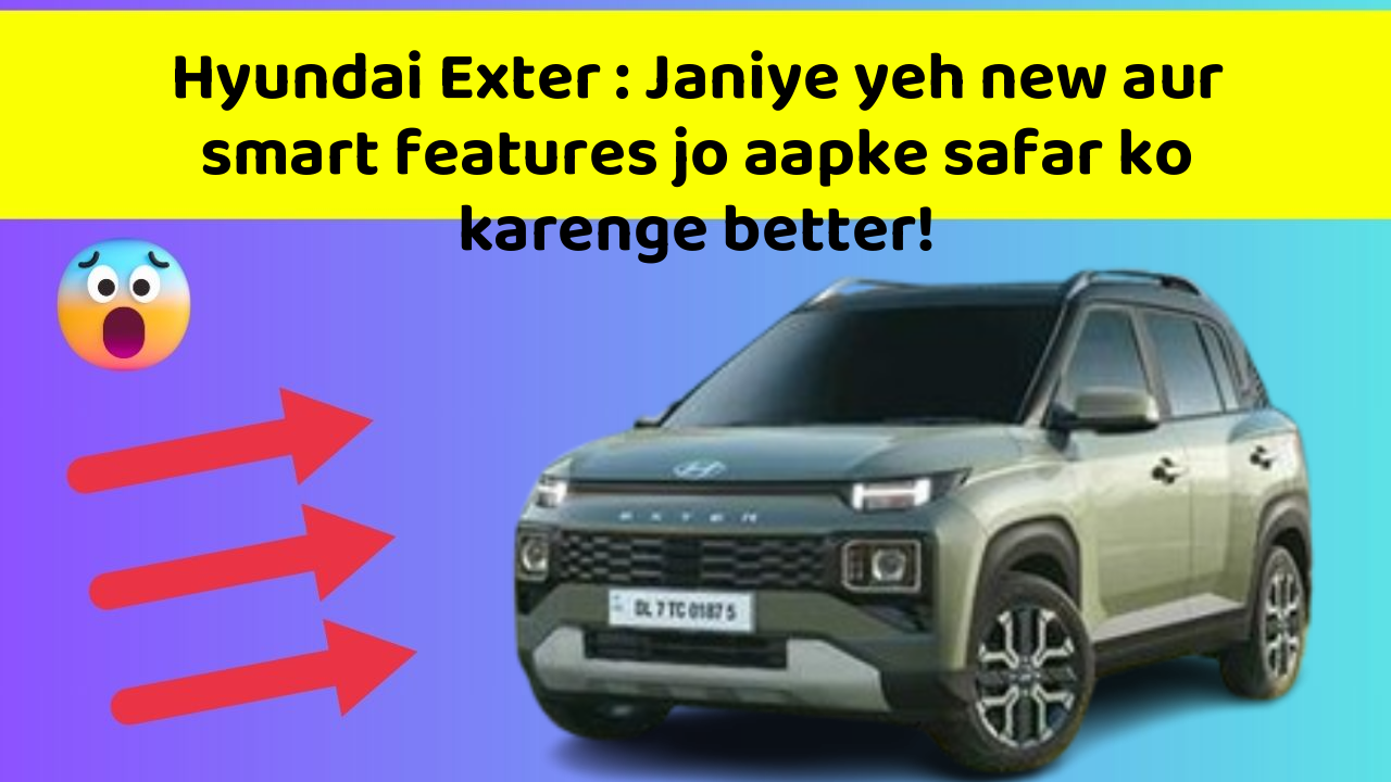 Hyundai Exter: Janiye yeh new aur smart features jo aapke safar ko karenge better!