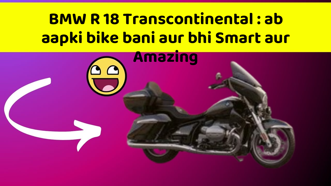 BMW R 18 Transcontinental : ab aapki bike bani aur bhi Smart aur Amazing
