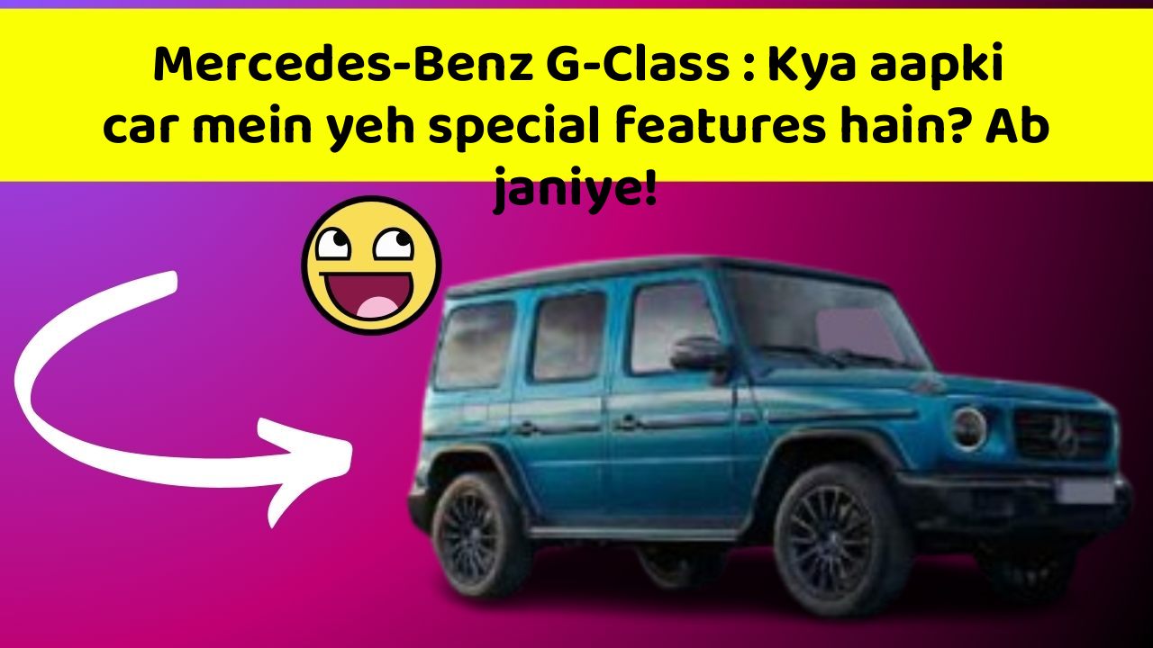 Mercedes-Benz G-Class: Kya aapki car mein yeh special features hain? Ab janiye!
